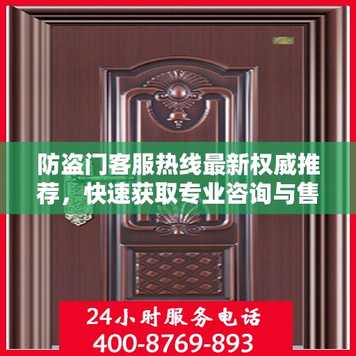 防盗门客服热线最新权威推荐，快速获取专业咨询与售后支持！