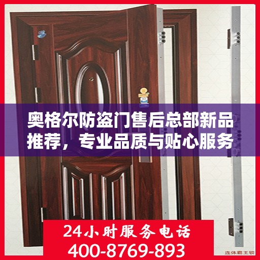 奥格尔防盗门售后总部新品推荐，专业品质与贴心服务的完美结合
