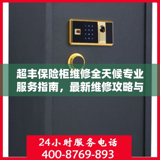 超丰保险柜维修全天候专业服务指南，最新维修攻略与24小时应急支援