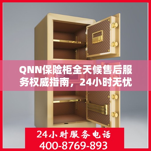 QNN保险柜全天候售后服务权威指南，24小时无忧服务保障