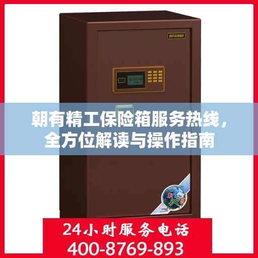 朝有精工保险箱服务热线，全方位解读与操作指南