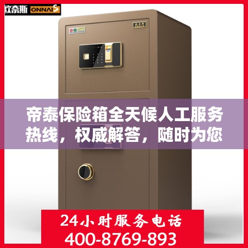 帝泰保险箱全天候人工服务热线，权威解答，随时为您保驾护航