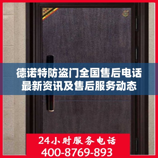 德诺特防盗门全国售后电话最新资讯及售后服务动态