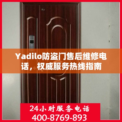Yadilo防盗门售后维修电话，权威服务热线指南