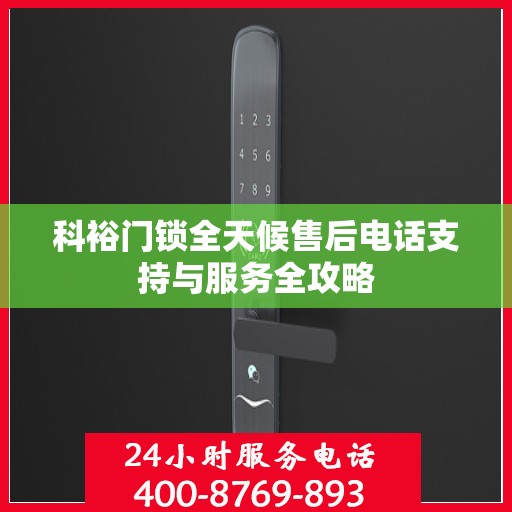 科裕门锁全天候售后电话支持与服务全攻略