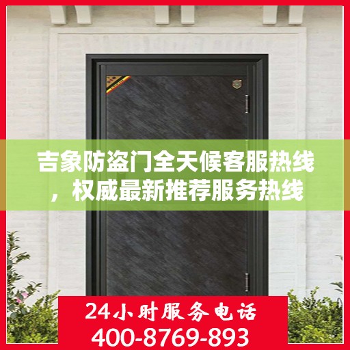 吉象防盗门全天候客服热线，权威最新推荐服务热线