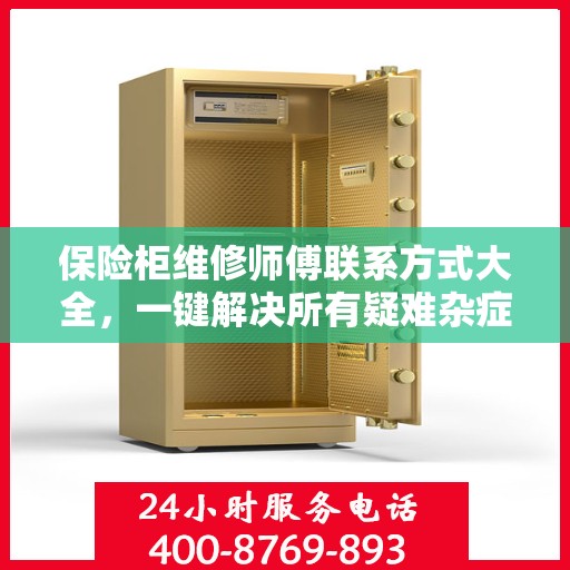 保险柜维修师傅联系方式大全，一键解决所有疑难杂症
