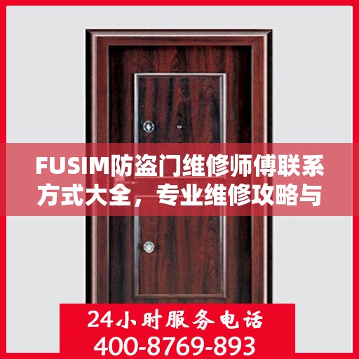 FUSIM防盗门维修师傅联系方式大全，专业维修攻略与电话汇总