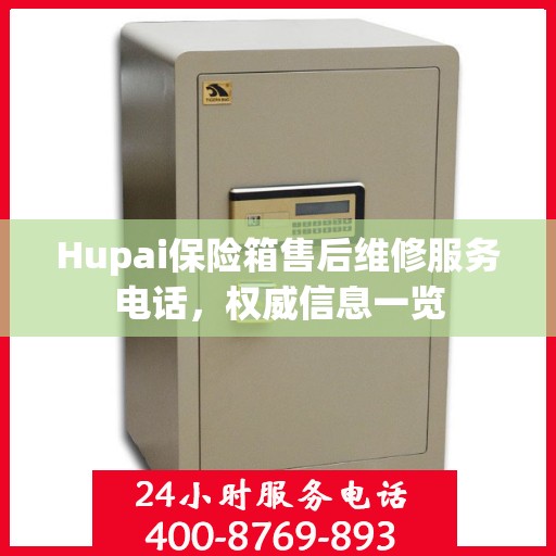 Hupai保险箱售后维修服务电话，权威信息一览