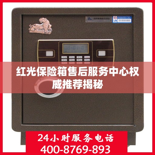 红光保险箱售后服务中心权威推荐揭秘