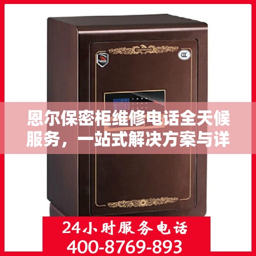 恩尔保密柜维修电话全天候服务，一站式解决方案与详细指南