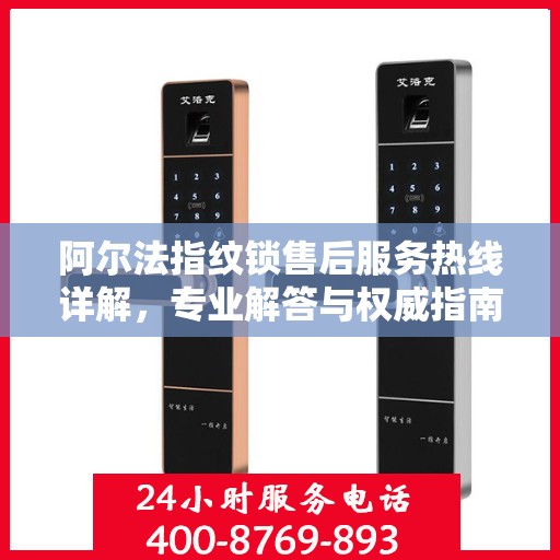 阿尔法指纹锁售后服务热线详解，专业解答与权威指南