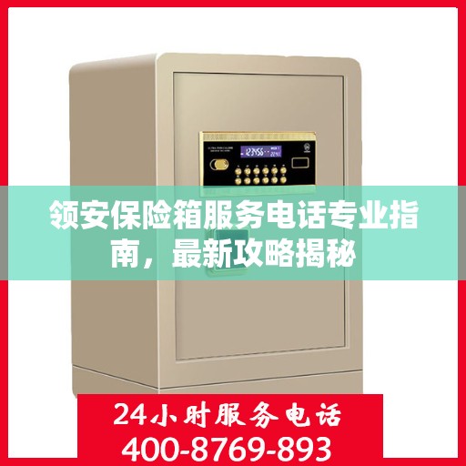 领安保险箱服务电话专业指南，最新攻略揭秘
