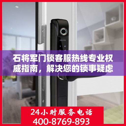 石将军门锁客服热线专业权威指南，解决您的锁事疑虑