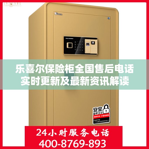 乐喜尔保险柜全国售后电话实时更新及最新资讯解读