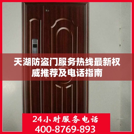 天湖防盗门服务热线最新权威推荐及电话指南