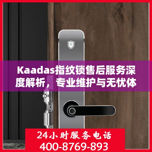 Kaadas指纹锁售后服务深度解析，专业维护与无忧体验