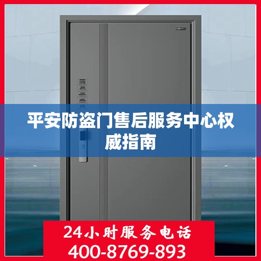 平安防盗门售后服务中心权威指南