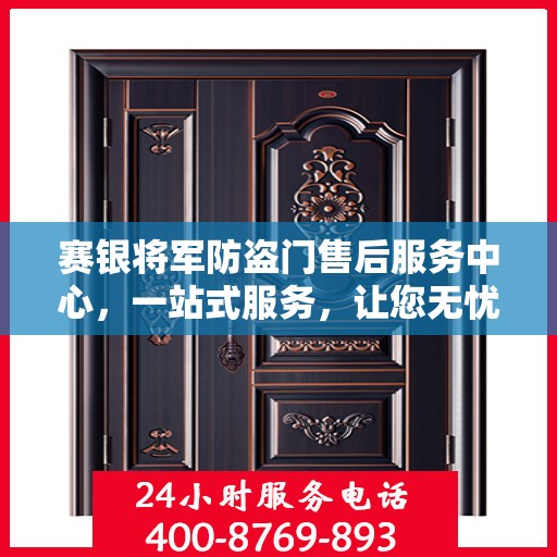 赛银将军防盗门售后服务中心，一站式服务，让您无忧！