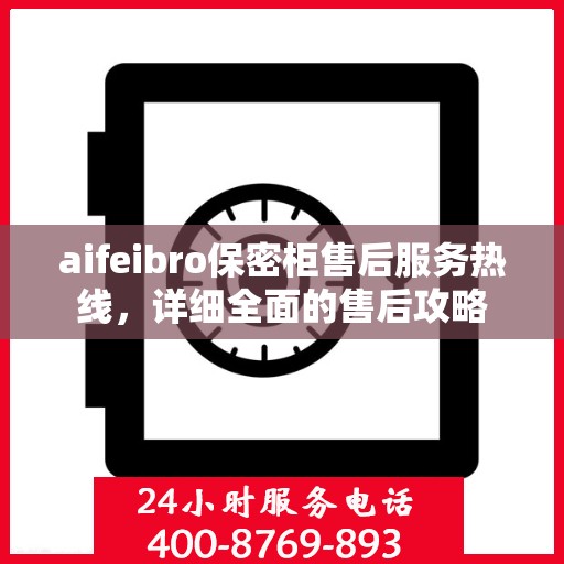 aifeibro保密柜售后服务热线，详细全面的售后攻略