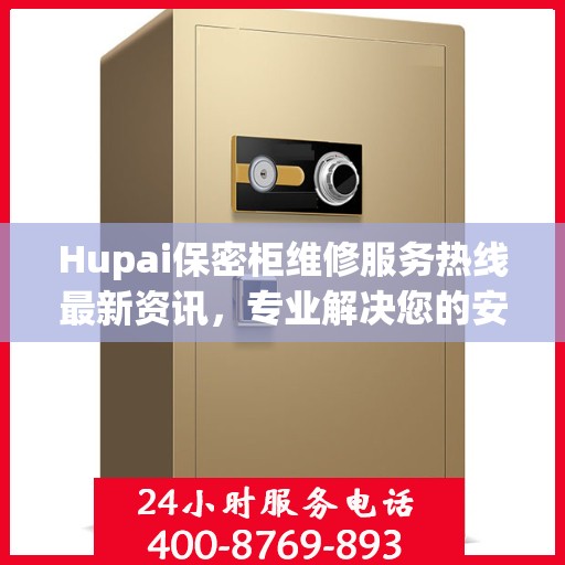 Hupai保密柜维修服务热线最新资讯，专业解决您的安全存储问题