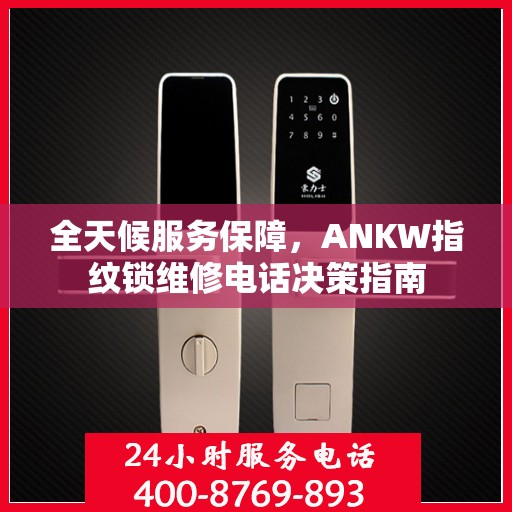 全天候服务保障，ANKW指纹锁维修电话决策指南