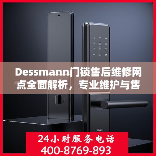 Dessmann门锁售后维修网点全面解析，专业维护与售后服务的权威指南