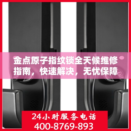 金点原子指纹锁全天候维修指南，快速解决，无忧保障