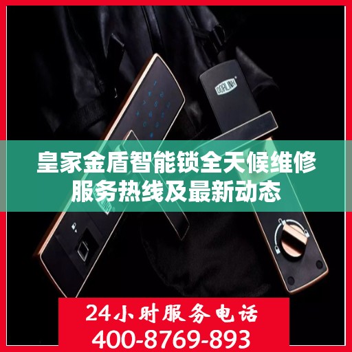 皇家金盾智能锁全天候维修服务热线及最新动态