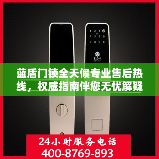 蓝盾门锁全天候专业售后热线，权威指南伴您无忧解疑！