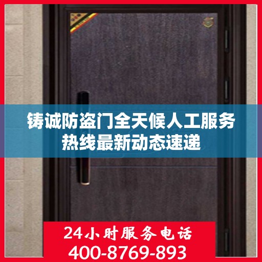 铸诚防盗门全天候人工服务热线最新动态速递