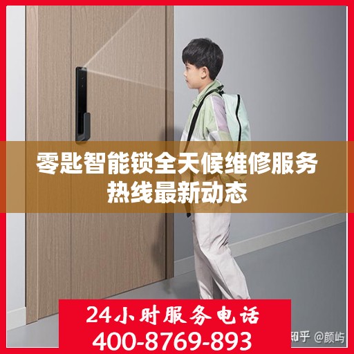 零匙智能锁全天候维修服务热线最新动态