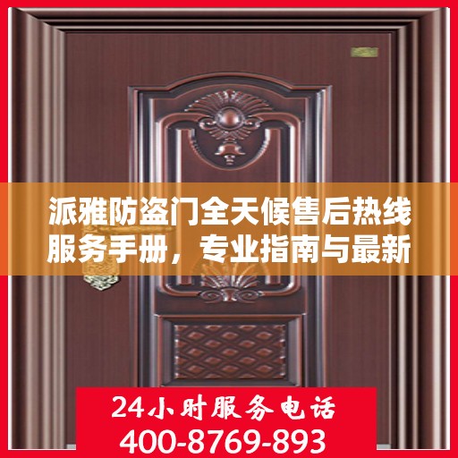 派雅防盗门全天候售后热线服务手册，专业指南与最新攻略