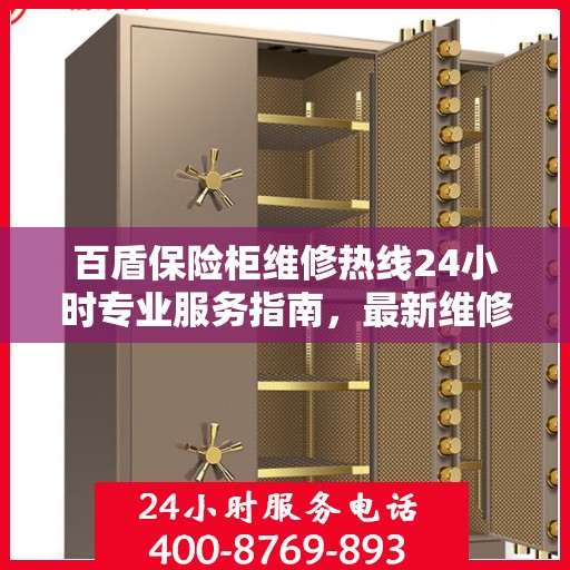 百盾保险柜维修热线24小时专业服务指南，最新维修攻略与电话速查