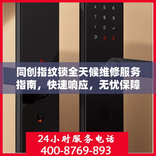 同创指纹锁全天候维修服务指南，快速响应，无忧保障