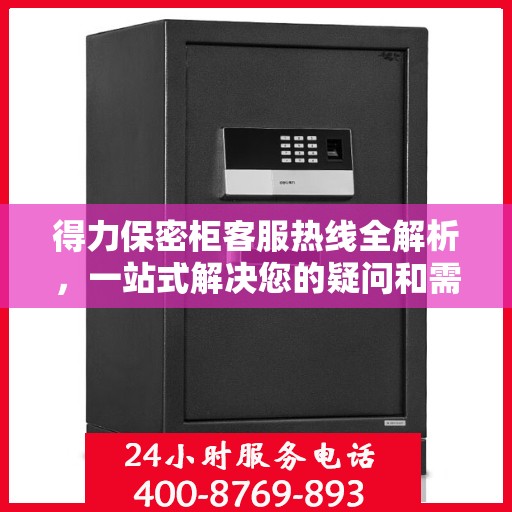 得力保密柜客服热线全解析，一站式解决您的疑问和需求