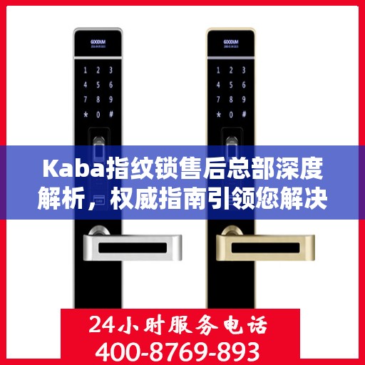 Kaba指纹锁售后总部深度解析，权威指南引领您解决一切问题