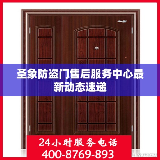 圣象防盗门售后服务中心最新动态速递