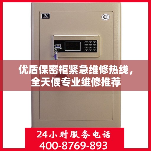优盾保密柜紧急维修热线，全天候专业维修推荐