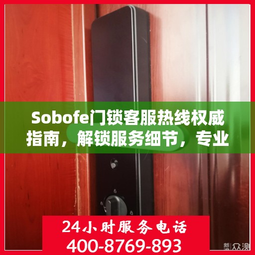 Sobofe门锁客服热线权威指南，解锁服务细节，专业解答您的疑惑