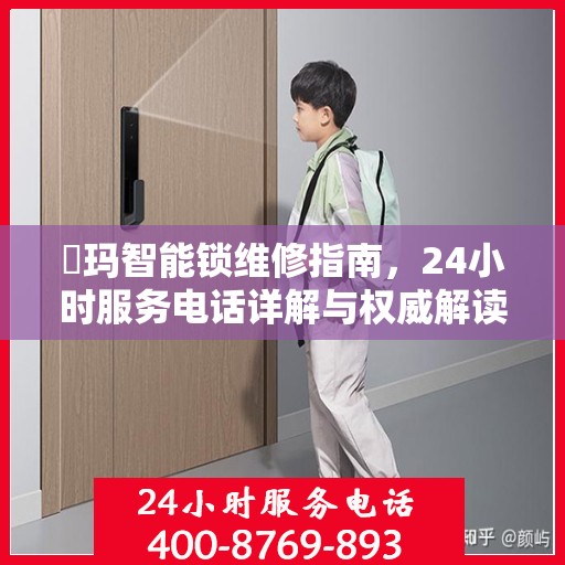 玥玛智能锁维修指南，24小时服务电话详解与权威解读