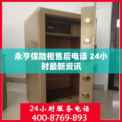 永亨保险柜售后电话 24小时最新资讯