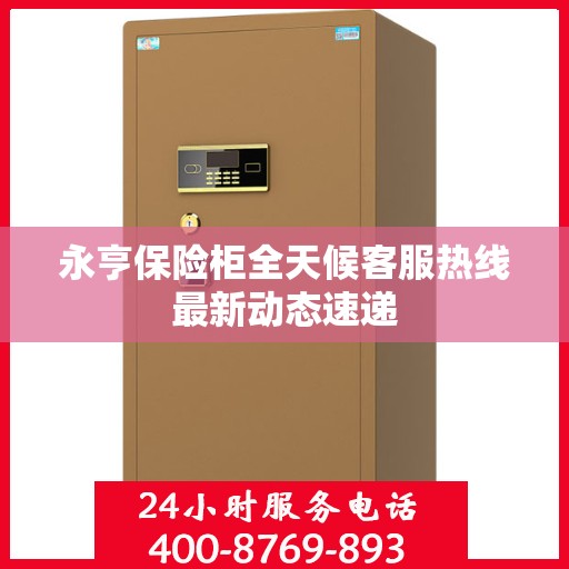 永亨保险柜全天候客服热线最新动态速递