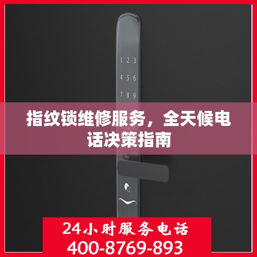 指纹锁维修服务，全天候电话决策指南