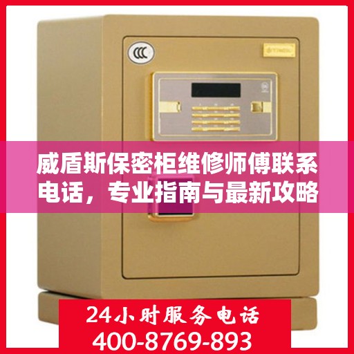威盾斯保密柜维修师傅联系电话，专业指南与最新攻略速递