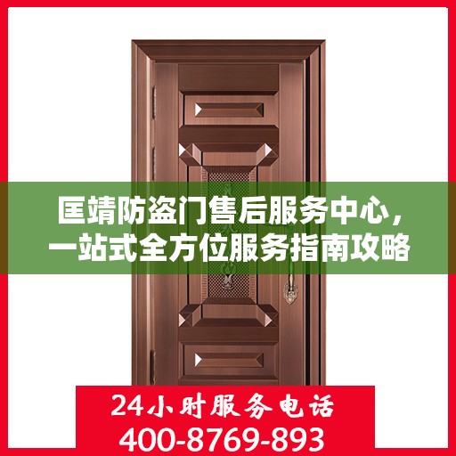 匡靖防盗门售后服务中心，一站式全方位服务指南攻略