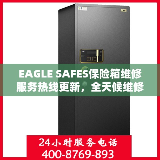 EAGLE SAFES保险箱维修服务热线更新，全天候维修支持最新资讯