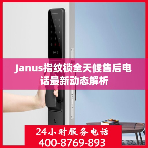 Janus指纹锁全天候售后电话最新动态解析