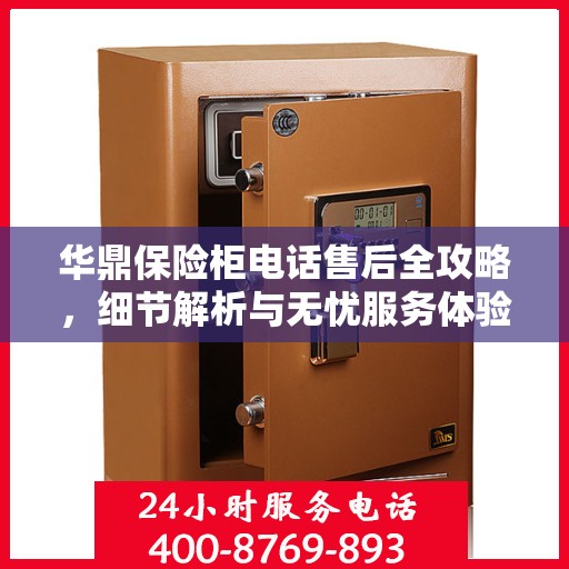 华鼎保险柜电话售后全攻略，细节解析与无忧服务体验
