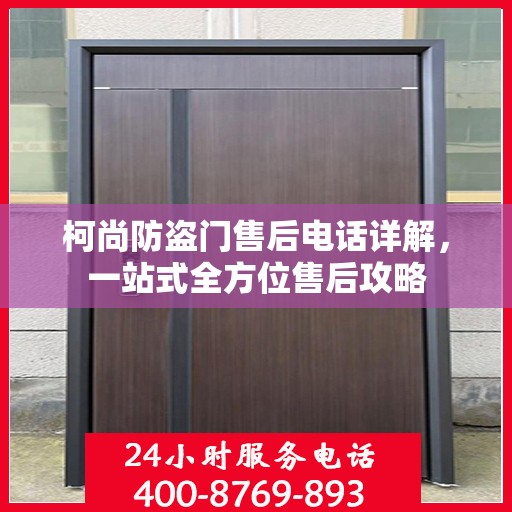 柯尚防盗门售后电话详解，一站式全方位售后攻略